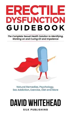 Guía de la Disfunción Eréctil: Remedios Naturales, Psicología, Adicción al Sexo, Ejercicio, Dieta y Más - Erectile Dysfunction Guidebook: Natural Remedies, Psychology, Sex Addiction, Exercise, Diet and More