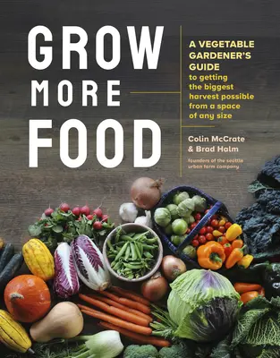 Cultive más alimentos: Guía del hortelano para obtener la mayor cosecha posible en un espacio de cualquier tamaño - Grow More Food: A Vegetable Gardener's Guide to Getting the Biggest Harvest Possible from a Space of Any Size