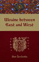 Ucrania entre Oriente y Occidente: Ensayos de historia cultural hasta principios del siglo XVIII, segunda edición revisada - Ukraine Between East and West: Essays on Cultural History to the Early Eighteenth Century, Second, Revised Edition
