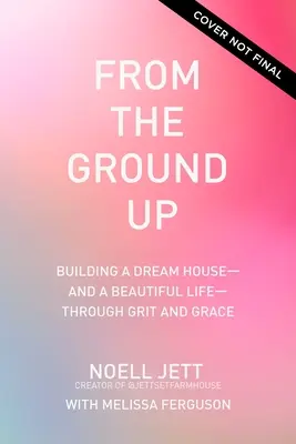 From the Ground Up: Cómo construir la casa de tus sueños -y una vida hermosa- con garra y gracia - From the Ground Up: Building a Dream House---And a Beautiful Life---Through Grit and Grace