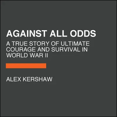 Contra viento y marea: una historia real de valor y supervivencia en la Segunda Guerra Mundial - Against All Odds: A True Story of Ultimate Courage and Survival in World War II