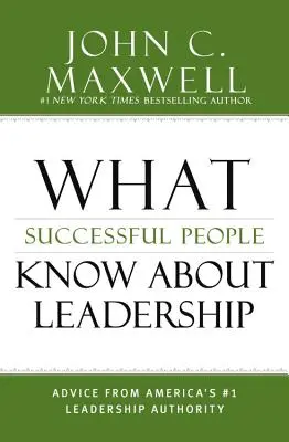 Lo que la gente de éxito sabe sobre liderazgo: Consejos de la principal autoridad en liderazgo de Estados Unidos - What Successful People Know about Leadership: Advice from America's #1 Leadership Authority