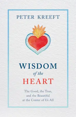 La sabiduría del corazón: Lo bueno, lo verdadero y lo bello en el centro de todos nosotros - Wisdom of the Heart: The Good, the True, and the Beautiful at the Center of Us All