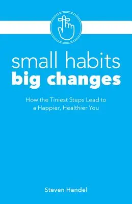 Pequeños hábitos, grandes cambios: Cómo los pasos más pequeños conducen a una persona más feliz y saludable - Small Habits, Big Changes: How the Tiniest Steps Lead to a Happier, Healthier You