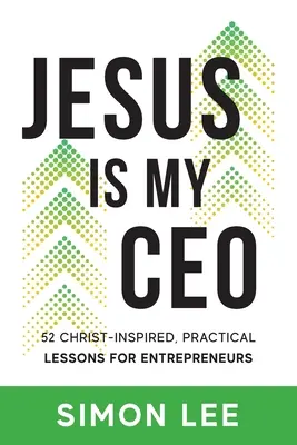 Jesús es mi CEO: 52 lecciones prácticas inspiradas en Cristo para emprendedores - Jesus Is My CEO: 52 Christ-Inspired, Practical Lessons for Entrepreneurs