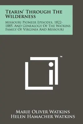 Tearin' Through The Wilderness: Episodios de los pioneros de Missouri, 1822-1885, y genealogía de la familia Watkins de Virginia y Missouri - Tearin' Through The Wilderness: Missouri Pioneer Episodes, 1822-1885, And Genealogy Of The Watkins Family Of Virginia And Missouri