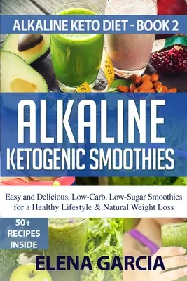 Batidos Alcalinos Cetogénicos: Batidos fáciles y deliciosos, bajos en carbohidratos y azúcar para un estilo de vida saludable y pérdida de peso natural - Alkaline Ketogenic Smoothies: Easy and Delicious, Low-Carb, Low-Sugar Smoothies for a Healthy Lifestyle & Natural Weight Loss