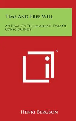 Tiempo Y Libre Albedrío: Un ensayo sobre los datos inmediatos de la conciencia - Time And Free Will: An Essay On The Immediate Data Of Consciousness