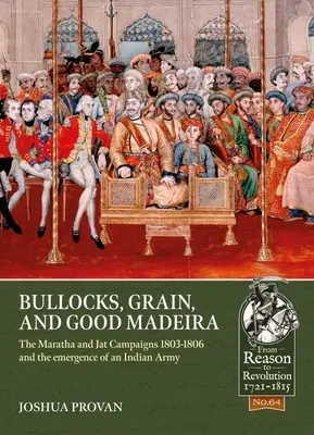Bullocks, Grain, and Good Madeira: The Maratha and Jat Campaigns, 1803-1806 and the Emergence of an Indian Army (Bueyes, grano y buen Madeira: las campañas maratha y jat, 1803-1806 y el surgimiento de un ejército indio) - Bullocks, Grain, and Good Madeira: The Maratha and Jat Campaigns, 1803-1806 and the Emergence of an Indian Army