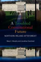 A Troubled Constitutional Future: Irlanda del Norte después del Brexit (Murphy Mary C. (University College Cork)) - A Troubled Constitutional Future: Northern Ireland After Brexit (Murphy Mary C. (University College Cork))