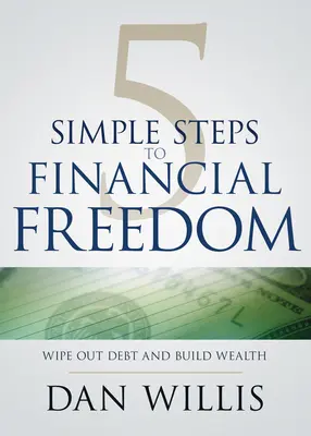 5 sencillos pasos hacia la libertad financiera: Elimine sus deudas y cree riqueza - 5 Simple Steps to Financial Freedom: Wipe Out Debt and Build Wealth