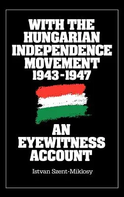 Con el movimiento independentista húngaro, 1943-1947: Relato de un testigo ocular - With the Hungarian Independence Movement, 1943-1947: An Eyewitness Account