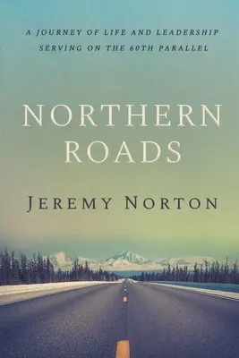Caminos del Norte: Un viaje de vida y liderazgo sirviendo en el paralelo 60 - Northern Roads: A Journey of Life and Leadership Serving on the 60th Parallel