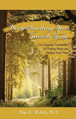 Comprender el duelo por suicidio: Diez piedras de toque esenciales para encontrar la esperanza y sanar tu corazón - Understanding Your Suicide Grief: Ten Essential Touchstones for Finding Hope and Healing Your Heart