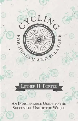 Ciclismo para la salud y el placer - Una guía indispensable para el uso satisfactorio de la rueda - Cycling for Health and Pleasure - An Indispensable Guide to the Successful Use of the Wheel