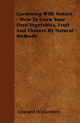 Jardinería con la naturaleza - Cómo cultivar sus propias hortalizas, frutas y flores con métodos naturales - Gardening With Nature - How To Grow Your Own Vegetables, Fruit And Flowers By Natural Methods