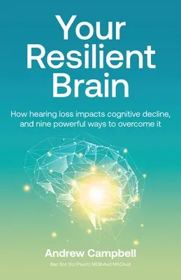 Your Resilient Brain: Cómo influye la pérdida de audición en el deterioro cognitivo, y nueve poderosas formas de superarlo - Your Resilient Brain: How hearing loss impacts cognitive decline, and nine powerful ways to overcome it