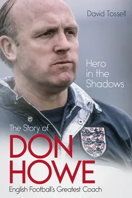 Héroe en la sombra: La vida de Don Howe, el mejor entrenador del fútbol inglés - Hero in the Shadows: The Life of Don Howe, English Football's Greatest Coach