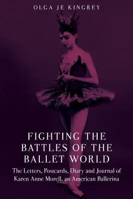 Luchando en las batallas del mundo del ballet: Cartas, postales, diario y cuaderno de Karen Anne Morell, bailarina estadounidense - Fighting the Battles of the Ballet World: The Letters, Postcards, Diary and Journal of Karen Anne Morell, an American Ballerina