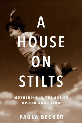 Una casa sobre pilotes: La maternidad en la era de la adicción a los opiáceos - Memorias - A House on Stilts: Mothering in the Age of Opioid Addiction - A Memoir