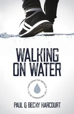 Caminar sobre las aguas: Superar los obstáculos de la vida sobrenatural - Walking on Water: Overcoming the obstacles to the supernatural life