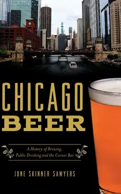 Chicago Beer: A History of Brewing, Public Drinking and the Corner Bar (Cerveza de Chicago: historia de la fabricación, el consumo público y el bar de la esquina) - Chicago Beer: A History of Brewing, Public Drinking and the Corner Bar