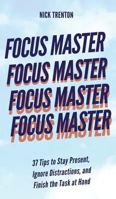 Maestro de la concentración: 37 consejos para estar presente, ignorar las distracciones y terminar la tarea que tienes entre manos - Focus Master: 37 Tips to Stay Present, Ignore Distractions, and Finish the Task at Hand