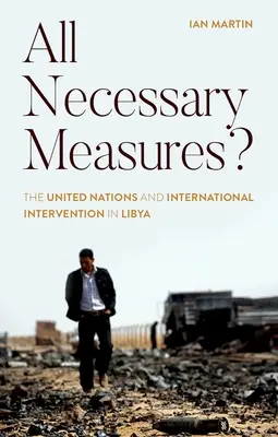 Todas las medidas necesarias: Las Naciones Unidas y la intervención internacional en Libia - All Necessary Measures?: The United Nations and International Intervention in Libya