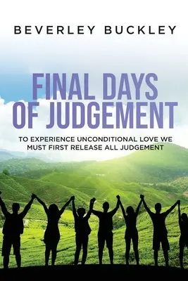 Los Últimos Días del Juicio: Para Experimentar el Amor Incondicional Primero Debemos Liberar Todo Juicio - Final Days of Judgement: To Experience Unconditional Love We Must First Release All Judgement