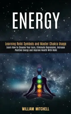 Energía: Aprender los Símbolos de Reiki y Dominar el Uso de los Chakras (Aprende a Limpiar tu Aura, Eliminar la Depresión, Aumentar la Positiv - Energy: Learning Reiki Symbols and Master Chakra Usage (Learn How to Cleanse Your Aura, Eliminate Depression, Increase Positiv