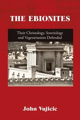 Los Ebionitas: Defensa de su Cristología, Soteriología y Vegetarianismo - The Ebionites: Their Christology, Soteriology and Vegetarianism Defended