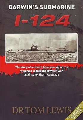 Darwin's Submarine I-124: The Story of a Covert Japanese Squadron Waging a Secret Underwater War Against Northern Australia (El submarino I-124 de Darwin: la historia de un escuadrón japonés encubierto que libró una guerra submarina secreta contra el norte de Australia) - Darwin's Submarine I-124: The Story of a Covert Japanese Squadron Waging a Secret Underwater War Against Northern Australia