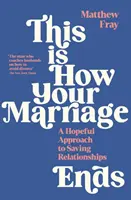 Así acaba tu matrimonio - Un enfoque esperanzador para salvar relaciones - This is How Your Marriage Ends - A Hopeful Approach to Saving Relationships