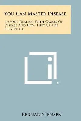 Usted Puede Dominar la Enfermedad: Lecciones sobre las causas de las enfermedades y cómo prevenirlas - You Can Master Disease: Lessons Dealing With Causes Of Disease And How They Can Be Prevented