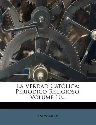 La Verdad Católica: Periódico Religioso, Volumen 10... - La Verdad Catolica: Periodico Religioso, Volume 10...