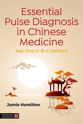 Diagnóstico Esencial del Pulso en Medicina China: Método Mai Jing A-B-C - Essential Pulse Diagnosis in Chinese Medicine: Mai Jing A-B-C Method