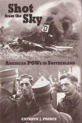 Disparos desde el cielo: Prisioneros de guerra estadounidenses en Suiza - Shot from the Sky: American POWs in Switzerland