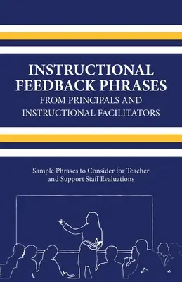 Instructional Feedback Phrases from Principals & Instructional Facilitators, Volume 1: Sample Phrases to Consider for Teacher & Support Staff Evaluati