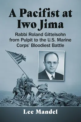 Un pacifista en Iwo Jima: El rabino Roland Gittelsohn desde el púlpito hasta la batalla más sangrienta del Cuerpo de Marines de EE.UU. - A Pacifist at Iwo Jima: Rabbi Roland Gittelsohn from Pulpit to the U.S. Marine Corps' Bloodiest Battle