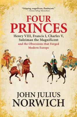 Cuatro príncipes: Enrique VIII, Francisco I, Carlos V, Solimán el Magnífico y las obsesiones que forjaron la Europa moderna - Four Princes: Henry VIII, Francis I, Charles V, Suleiman the Magnificent and the Obsessions That Forged Modern Europe