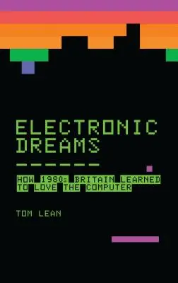 Sueños electrónicos: Cómo la Gran Bretaña de los 80 aprendió a amar el ordenador - Electronic Dreams: How 1980s Britain Learned to Love the Computer