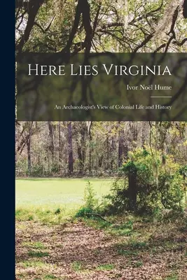 Here Lies Virginia; an Archaeologist's View of Colonial Life and History (Aquí yace Virginia: la visión de un arqueólogo sobre la vida y la historia coloniales) - Here Lies Virginia; an Archaeologist's View of Colonial Life and History