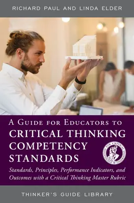 Guía para educadores sobre los estándares de competencia en pensamiento crítico: Estándares, principios, indicadores de rendimiento y resultados con un pensamiento crítico - A Guide for Educators to Critical Thinking Competency Standards: Standards, Principles, Performance Indicators, and Outcomes with a Critical Thinking