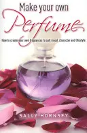 Haz tu propio perfume - Cómo crear fragancias propias que se adapten a tu estado de ánimo, carácter y estilo de vida - Make Your Own Perfume - How to Create Own Fragrances to Suit Mood, Character and Lifestyle