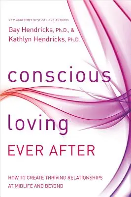 Amar conscientemente para siempre: Cómo crear relaciones prósperas a partir de la mediana edad - Conscious Loving Ever After: How to Create Thriving Relationships at Midlife and Beyond