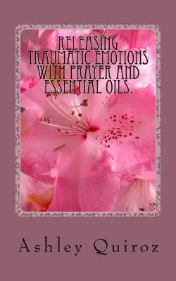 Liberando Emociones Traumáticas con Oración y Aceites Esenciales: El Libro de la Oración - Releasing Traumatic Emotions With Prayer and Essential Oils: The Prayer Book