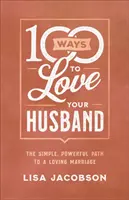 100 maneras de amar a tu marido: El sencillo y poderoso camino hacia un matrimonio lleno de amor - 100 Ways to Love Your Husband: The Simple, Powerful Path to a Loving Marriage