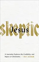 Jesús escéptico: Un Periodista Explora la Credibilidad y el Impacto del Cristianismo - Jesus Skeptic: A Journalist Explores the Credibility and Impact of Christianity