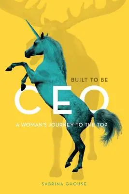 Creada para ser consejera delegada: El viaje de una mujer a la cima - Built to be CEO: A Woman's Journey to the Top