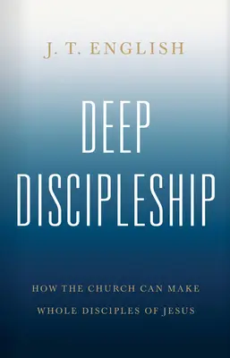 Discipulado profundo: Cómo la Iglesia puede hacer discípulos íntegros de Jesús - Deep Discipleship: How the Church Can Make Whole Disciples of Jesus